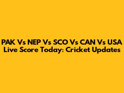 PAK Vs NEP Vs SCO Vs CAN Vs USA Live Score Today: Cricket Updates