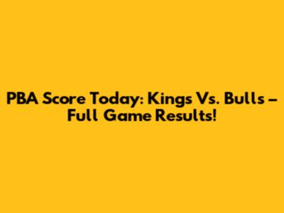 PBA Score Today: Kings Vs. Bulls – Full Game Results!