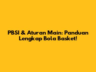 PBSI & Aturan Main: Panduan Lengkap Bola Basket!