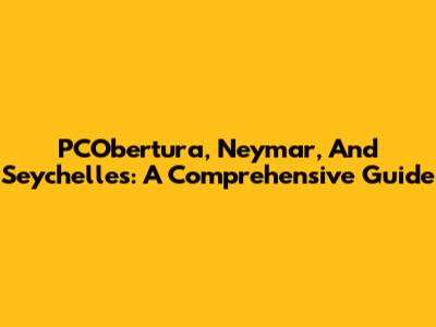 PCObertura, Neymar, And Seychelles: A Comprehensive Guide