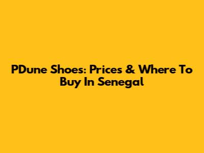 PDune Shoes: Prices & Where To Buy In Senegal
