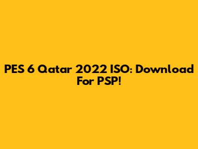 PES 6 Qatar 2022 ISO: Download For PSP!