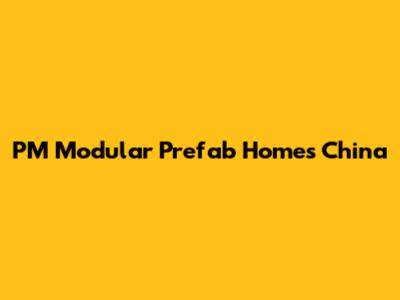 PM Modular Prefab Homes China