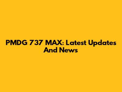 PMDG 737 MAX: Latest Updates And News