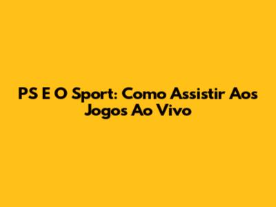 PS E O Sport: Como Assistir Aos Jogos Ao Vivo