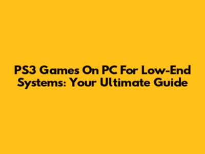 PS3 Games On PC For Low-End Systems: Your Ultimate Guide