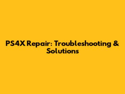 PS4X Repair: Troubleshooting & Solutions