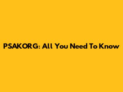 PSAKORG: All You Need To Know