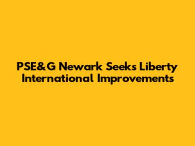 PSE&G Newark Seeks Liberty International Improvements