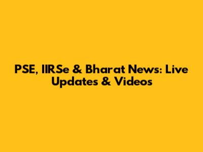 PSE, IIRSe & Bharat News: Live Updates & Videos