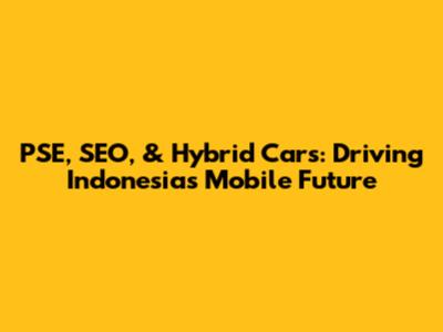 PSE, SEO, & Hybrid Cars: Driving Indonesia's Mobile Future