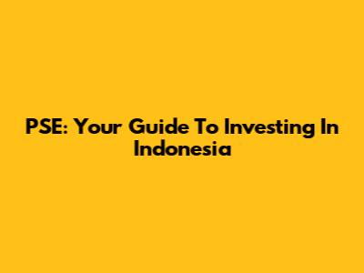 PSE: Your Guide To Investing In Indonesia