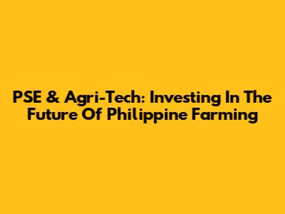 PSE & Agri-Tech: Investing In The Future Of Philippine Farming