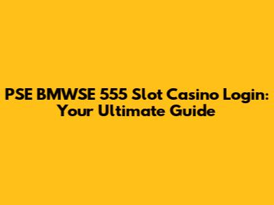 PSE BMWSE 555 Slot Casino Login: Your Ultimate Guide