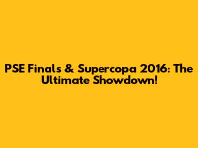 PSE Finals & Supercopa 2016: The Ultimate Showdown!