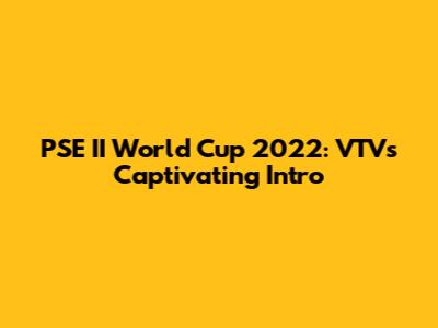 PSE II World Cup 2022: VTV's Captivating Intro