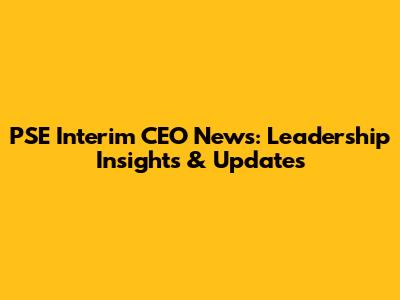 PSE Interim CEO News: Leadership Insights & Updates