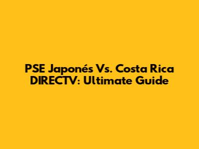 PSE Japonés Vs. Costa Rica DIRECTV: Ultimate Guide