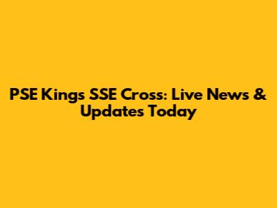 PSE Kings SSE Cross: Live News & Updates Today