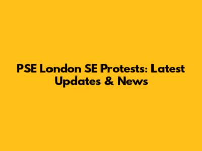 PSE London SE Protests: Latest Updates & News
