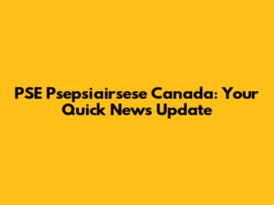PSE Psepsiairsese Canada: Your Quick News Update