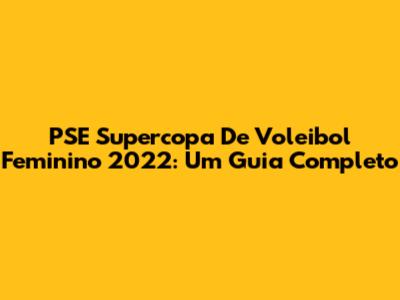 PSE Supercopa De Voleibol Feminino 2022: Um Guia Completo