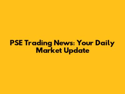 PSE Trading News: Your Daily Market Update