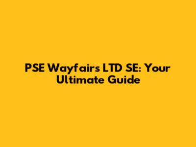 PSE Wayfair's LTD SE: Your Ultimate Guide