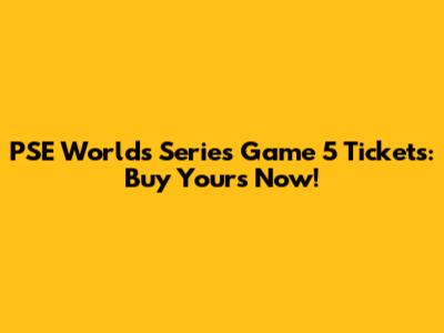 PSE Worlds Series Game 5 Tickets: Buy Yours Now!