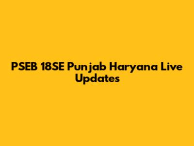 PSEB 18SE Punjab Haryana Live Updates