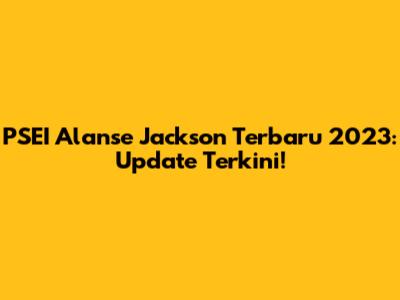 PSEI Alanse Jackson Terbaru 2023: Update Terkini!