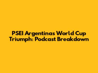 PSEI Argentina's World Cup Triumph: Podcast Breakdown