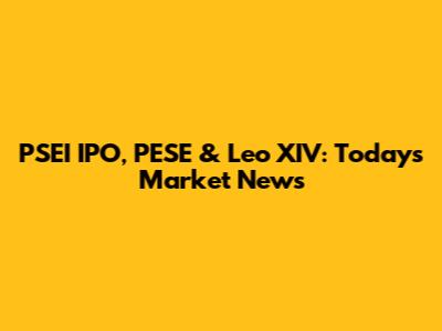 PSEI IPO, PESE & Leo XIV: Today's Market News