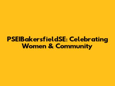 PSEIBakersfieldSE: Celebrating Women & Community