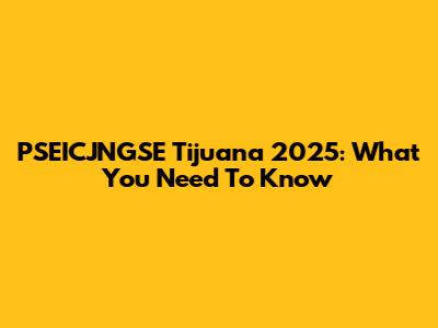 PSEICJNGSE Tijuana 2025: What You Need To Know