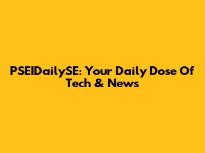PSEIDailySE: Your Daily Dose Of Tech & News