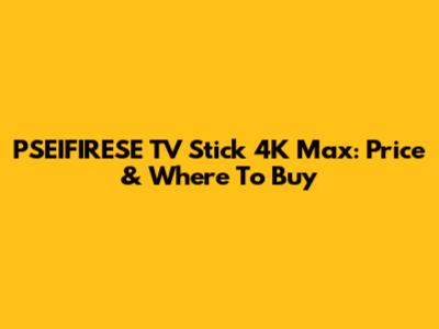 PSEIFIRESE TV Stick 4K Max: Price & Where To Buy