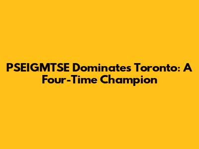 PSEIGMTSE Dominates Toronto: A Four-Time Champion