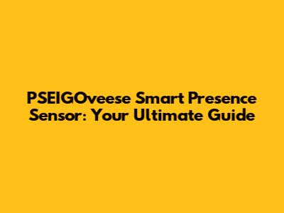 PSEIGOveese Smart Presence Sensor: Your Ultimate Guide