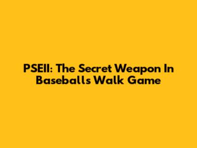 PSEII: The Secret Weapon In Baseball's Walk Game