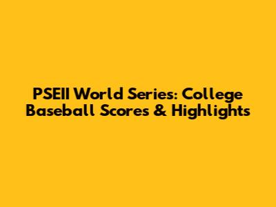 PSEII World Series: College Baseball Scores & Highlights