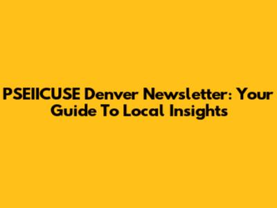PSEIICUSE Denver Newsletter: Your Guide To Local Insights