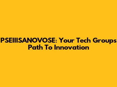 PSEIIISANOVOSE: Your Tech Group's Path To Innovation