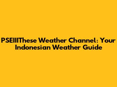 PSEIIIThese Weather Channel: Your Indonesian Weather Guide