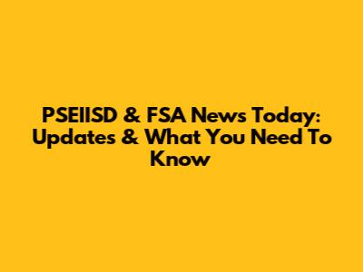 PSEIISD & FSA News Today: Updates & What You Need To Know