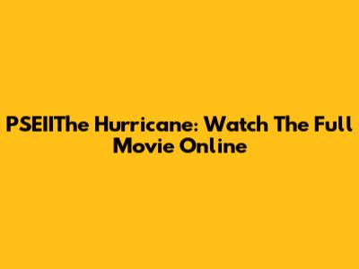 PSEIIThe Hurricane: Watch The Full Movie Online