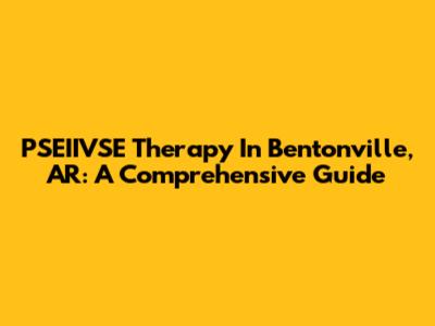 PSEIIVSE Therapy In Bentonville, AR: A Comprehensive Guide