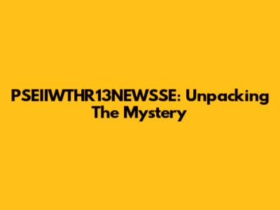 PSEIIWTHR13NEWSSE: Unpacking The Mystery