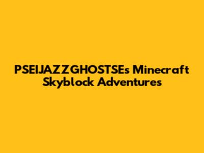 PSEIJAZZGHOSTSE's Minecraft Skyblock Adventures