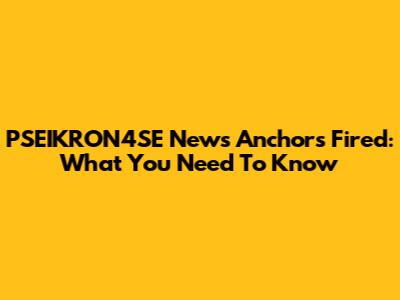 PSEIKRON4SE News Anchors Fired: What You Need To Know